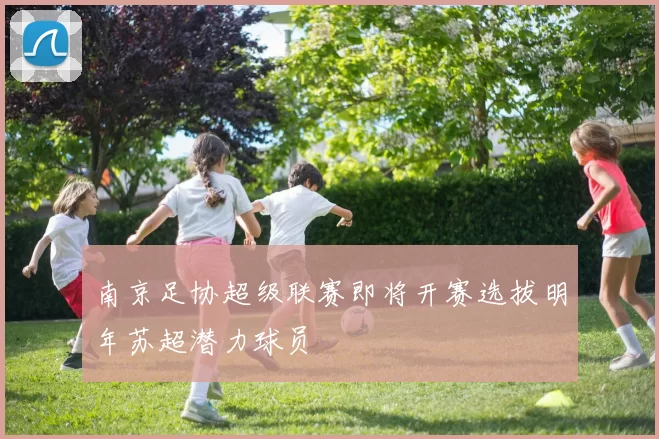 南京足协超级联赛即将开赛选拔明年苏超潜力球员