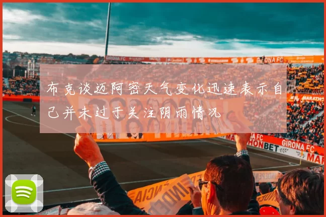布克谈迈阿密天气变化迅速表示自己并未过于关注阴雨情况