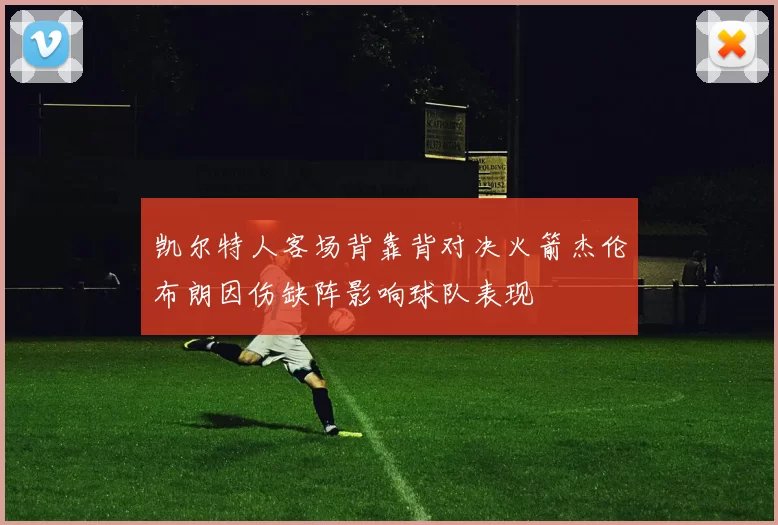 凯尔特人客场背靠背对决火箭杰伦布朗因伤缺阵影响球队表现