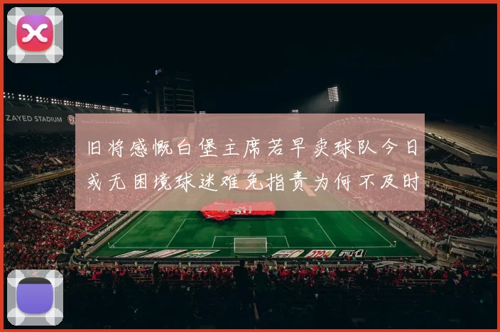 旧将感慨白堡主席若早卖球队今日或无困境球迷难免指责为何不及时出售