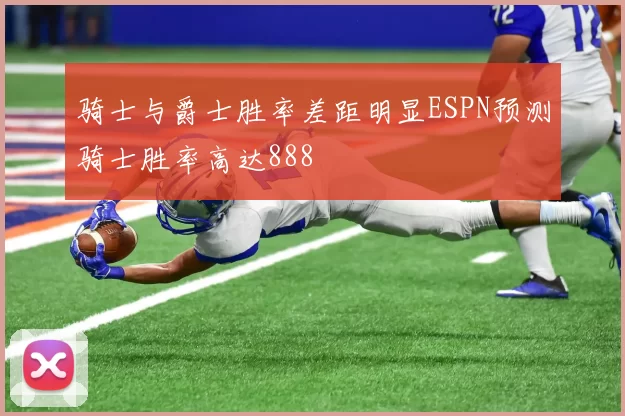 骑士与爵士胜率差距明显ESPN预测骑士胜率高达888