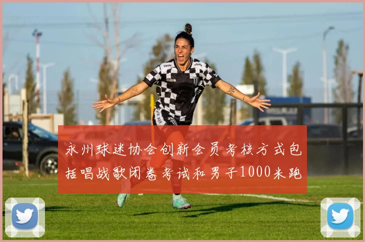 永州球迷协会创新会员考核方式包括唱战歌闭卷考试和男子1000米跑挑战