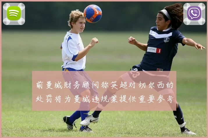 前曼城财务顾问称英超对切尔西的处罚将为曼城违规案提供重要参考