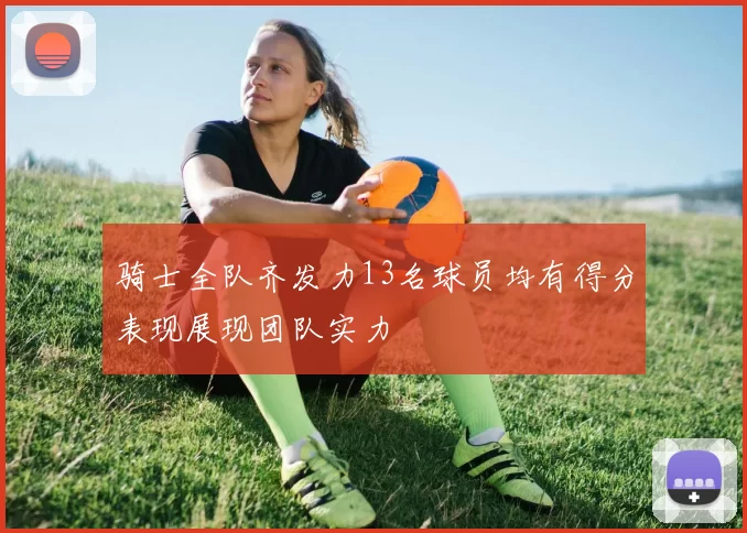 骑士全队齐发力13名球员均有得分表现展现团队实力
