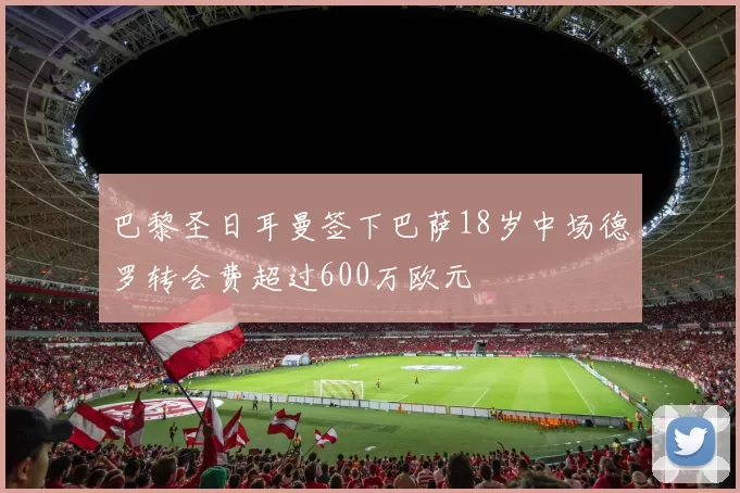 巴黎圣日耳曼签下巴萨18岁中场德罗转会费超过600万欧元